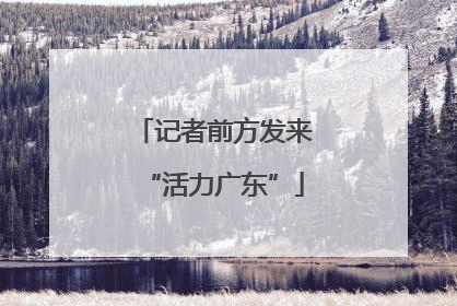 记者前方发来“活力广东”